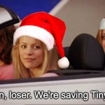 Happy Holidays | Get in, loser. We're saving Tiny Tim. | image tagged in get in loser,holidays,literature,charles dickens,christmas | made w/ Imgflip meme maker