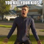 Helldivers 2 Guy | YOU KILL YOUR KIDS | image tagged in helldivers 2 guy | made w/ Imgflip meme maker