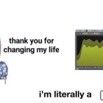 You literally changed my life | PLUGIN | image tagged in you literally changed my life | made w/ Imgflip meme maker