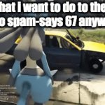 true | what i want to do to the kid   
 who spam-says 67 anywhere | image tagged in gifs,memes | made w/ Imgflip video-to-gif maker