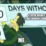 yeeahh.... | STUPID MEMES I MAKE THAT NOBODY UNDERSTAND; ME | image tagged in 0 days without lenny simpsons,memes | made w/ Imgflip meme maker