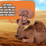 fun facts with camel squid | I AM PROOF THAT JUST BECAUSE YOU “CAN”MEL DO SOMETHING DOESN’T MEAN YOU SHOULD | image tagged in fun facts with camel squid | made w/ Imgflip meme maker