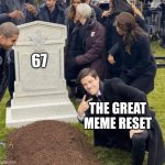 the great meme reset | 67; THE GREAT MEME RESET | image tagged in grant gustin over grave | made w/ Imgflip meme maker