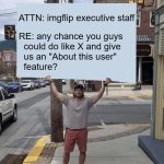 Just sayin' | ATTN: imgflip executive staff; RE: any chance you guys
  could do like X and give
  us an "About this user"
  feature? | image tagged in man holding sign | made w/ Imgflip meme maker