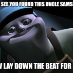 Lay down the beat for me... | I SEE YOU... I SEE YOU FOUND THIS UNCLE SAMSONITE MEME; NOW LAY DOWN THE BEAT FOR ME... | image tagged in uncle samsonite | made w/ Imgflip meme maker