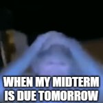 AHHHHHHHHHHHHHH | WHEN MY MIDTERM IS DUE TOMORROW | image tagged in gifs,funny | made w/ Imgflip video-to-gif maker