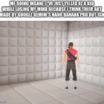 Scout going insane | ME GOING INSANE (I'VE JUST YELLED AT A KID WHILE LOSING MY MIND BECAUSE I THINK THEIR ART IS MADE BY GOOGLE GEMINI'S NANO BANANA PRO BUT ISN'T) | image tagged in scout laughing in the corner,asylum,artificial intelligence,google gemini | made w/ Imgflip meme maker