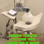 Damaged items can still work and be valued | DAMAGED ITEMS CAN STILL SERVE THEIR PURPOSE AND BE VALUED | image tagged in broken but functional sink,christmas,autism,christmas decorations,values | made w/ Imgflip meme maker