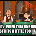 true tho | POV: WHEN THAT ONE JOKE JUST HITS A LITTLE TOO HARD | image tagged in gifs,gif | made w/ Imgflip video-to-gif maker