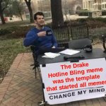 Its crazy it was first made in 2016, now we have 67.... | The Drake Hotline Bling meme was the template that started all memes | image tagged in memes,change my mind,funny,drake hotline bling,relatable,imgflip community | made w/ Imgflip meme maker