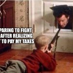 Home Alone | ME PREPARING TO FIGHT THE IRS AFTER REALIZING I FORGOT TO PAY MY TAXES | image tagged in home alone | made w/ Imgflip meme maker