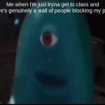 Lowkenuinley | Me when I'm just tryna get to class and there's genuinely a wall of people blocking my path: | image tagged in bob,school,memes | made w/ Imgflip meme maker