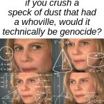 the whos are a race, and genocide means the killing of one race so...it could be possible | if you crush a speck of dust that had a whoville, would it technically be genocide? | image tagged in calculating meme,memes,dr seuss,whoville,whos | made w/ Imgflip meme maker