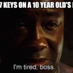 e | THE 6 AND 7 KEYS ON A 10 YEAR OLD'S KEYBOARD: | image tagged in i'm tired boss | made w/ Imgflip meme maker
