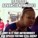 Bruh | IF AI IS SO ADVANCED NOWADAYS; WHY IS IT THAT AUTOCORRECT AND SPEECH TEXTING STILL SUCK? | image tagged in bruh | made w/ Imgflip meme maker