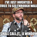 Useful invention | I'VE JUST INVENTED A DEVICE TO SEE THROUGH WALLS; I SHALL CALL IT... A WINDOW | image tagged in posh steampunk man with pipe,steampunk,silly,invention | made w/ Imgflip meme maker