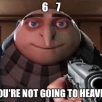 Hate that meme | 6    7; YOU'RE NOT GOING TO HEAVEN | image tagged in gru gun | made w/ Imgflip meme maker
