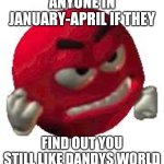 I mean I don't like Dandys world so I made this | ANYONE IN JANUARY-APRIL IF THEY; FIND OUT YOU STILL LIKE DANDYS WORLD | image tagged in angry red smiley | made w/ Imgflip meme maker