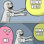 pls | DOWN VOTE; YOU; DOWN VOTE; ME; YOU | image tagged in memes,running away balloon | made w/ Imgflip meme maker