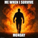 A silhouetted figure coming out of an explosion | ME WHEN I SURVIVE; MONDAY | image tagged in a silhouetted figure coming out of an explosion | made w/ Imgflip meme maker