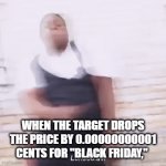 black friday | WHEN THE TARGET DROPS THE PRICE BY 0.00000000001 CENTS FOR "BLACK FRIDAY," | image tagged in gifs,black friday at walmart,target,black friday | made w/ Imgflip video-to-gif maker