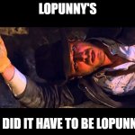 lopunny's....why'd it have to be lopunny's | LOPUNNY'S; WHY DID IT HAVE TO BE LOPUNNY'S? | image tagged in indiana jones why'd it have to be snakes,lopunny | made w/ Imgflip meme maker