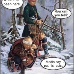 White man been here | white man been here. Media say path is racist | image tagged in white man been here | made w/ Imgflip meme maker