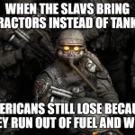 Slavic Army 8 | WHEN THE SLAVS BRING TRACTORS INSTEAD OF TANKS; AMERICANS STILL LOSE BECAUSE THEY RUN OUT OF FUEL AND WI‑FI | image tagged in slavic army 8,slavic-american war,slavic slm | made w/ Imgflip meme maker