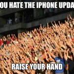 hands raised | IF YOU HATE THE IPHONE UPDATES; RAISE YOUR HAND | image tagged in hands raised | made w/ Imgflip meme maker