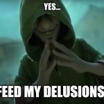 Yes... FEED MY DELUSIONS!!! | YES... FEED MY DELUSIONS! | image tagged in we no talk about bruno | made w/ Imgflip meme maker
