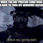 PIRATES!!! | WHEN YOU ARE PIRATING SOMETHING AND HAVE TO TURN OFF WINDOWS DEFENDER | image tagged in bravo six going dark | made w/ Imgflip meme maker