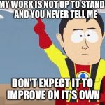 captain obvious | IF MY WORK IS NOT UP TO STANDARD AND YOU NEVER TELL ME DON'T EXPECT IT TO IMPROVE ON IT'S OWN | image tagged in captain obvious | made w/ Imgflip meme maker