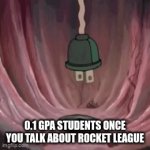 make some room for studies. | 0.1 GPA STUDENTS ONCE YOU TALK ABOUT ROCKET LEAGUE | image tagged in gifs,patrick brain startin' up | made w/ Imgflip video-to-gif maker