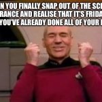 It’s like the best feeling though | WHEN YOU FINALLY SNAP OUT OF THE SCHOOL TRANCE AND REALISE THAT IT’S FRIDAY NIGHT AND YOU’VE ALREADY DONE ALL OF YOUR HOMEWORK | image tagged in happy picard | made w/ Imgflip meme maker