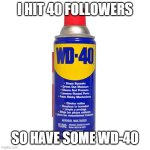 I don't care if you upvote this I'm just celebrating 40 followers | I HIT 40 FOLLOWERS; SO HAVE SOME WD-40 | image tagged in wd 40,memes,funny,followers,thank you,celebration | made w/ Imgflip meme maker