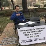 Solar and wind for AI and crypto | Nuclear energy for healthcare 
and vital infrastructure
Solar and wind for 
AI and crypto; I'd rather have to wait for a response from an LLM than having blackouts affecting healthcare | image tagged in memes,change my mind,solar power,nuclear power,ai generated | made w/ Imgflip meme maker