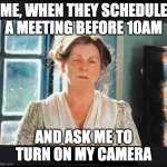 Me when they ask me to turn on my camera | ME, WHEN THEY SCHEDULE A MEETING BEFORE 10AM; AND ASK ME TO TURN ON MY CAMERA | image tagged in turn on camera,early morning,early bird,meetings | made w/ Imgflip meme maker