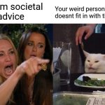 When a normie gives you advice | Your weird personality that doesnt fit in with the norms; Random societal norm advice | image tagged in memes,woman yelling at cat,personality,psychology,advice,culture | made w/ Imgflip meme maker