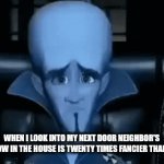 Wow they're rich | WHEN I LOOK INTO MY NEXT DOOR NEIGHBOR'S WINDOW IN THE HOUSE IS TWENTY TIMES FANCIER THAN MINE | image tagged in gifs,megamind | made w/ Imgflip video-to-gif maker