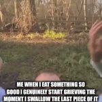 me when the | ME WHEN I EAT SOMETHING SO GOOD I GENUINELY START GRIEVING THE MOMENT I SWALLOW THE LAST PIECE OF IT | image tagged in gifs,oh wow are you actually reading these tags,food,uhh | made w/ Imgflip video-to-gif maker
