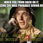 If I only had a brain | WHEN YOU THINK BACK ON IT, REALIZING SHE WAS PROBABLY GIVING HINTS... "BOY, HAVING A BRAIN SURE WOULD BE USEFUL..." | image tagged in if i only had a brain | made w/ Imgflip meme maker