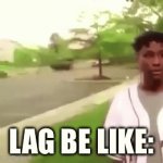*pops into existence* | LAG BE LIKE: | image tagged in gifs,memes,funny,reverse gif,slow | made w/ Imgflip video-to-gif maker