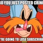 Use this against fill-in memes on DeviantArt and YouTube. | BRO YOU JUST POSTED CRINGE. YOU'RE GOING TO LOSE SUBSCRIBERS! | image tagged in i hate that eukaryot,deviantart,reaction,robotnik,cringe,why are you reading the tags | made w/ Imgflip meme maker