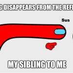 I didn't touch that stuff | SOMETHING DISAPPEARS FROM THE REFRIGERATOR; MY SIBLING TO ME | image tagged in among us sus | made w/ Imgflip meme maker