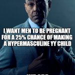 25% chance of making a hypermasculine YY child | YOU WANT MEN TO BE PREGNANT FOR WOKE POINTS; I WANT MEN TO BE PREGNANT 
FOR A 25% CHANCE OF MAKING 
A HYPERMASCULINE YY CHILD; WE ARE NOT THE SAME | image tagged in we are not the same,alpha male,hypermasulinity,chromosomes | made w/ Imgflip meme maker