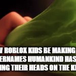 Hello there Rbfkjhbghbgk and Pyqigbwefluhalif, i see you've met my friend Vfjwfhklqufhk | HOW ROBLOX KIDS BE MAKING THE WORST USERNAMES HUMANKIND HAS EVER SEEN BY BASHING THEIR HEADS ON THE KEYBOARD | image tagged in gifs,relatable,stop it,roblox,rage,ha ha tags go brr | made w/ Imgflip video-to-gif maker