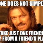 french fries | ONE DOES NOT SIMPLY; TAKE JUST ONE FRENCH FRY FROM A FRIEND’S PLATE | image tagged in memes,one does not simply | made w/ Imgflip meme maker