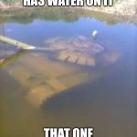 Sunken tank | WHEN THE MAP HAS WATER ON IT; THAT ONE TEAMMATE 10S LATER | image tagged in sunken tank | made w/ Imgflip meme maker