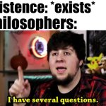 Meem | Existence: *exists*; Philosophers: | image tagged in i have several questions | made w/ Imgflip meme maker
