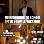 Day 25 of making a meme from a random template | ME RETURNING TO SCHOOL AFTER SUMMER VACATION; HOMEWORK; THE TEACHER INTERVIEWING ME; BULLYING; WAY TOO LOUD CLASS | image tagged in chaos pizza | made w/ Imgflip meme maker
